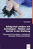 Erfolgreich werben mit Archetypen - Helden und Narren in der Werbung: Theoretische Grundlagen, strategische Konzepte, Praxisanwendungen by 