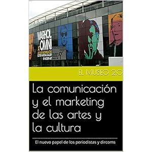 El museo 2.0. La comunicación y el marketing de las artes y la cultura: El nuevo papel de los periodistas y dircoms.