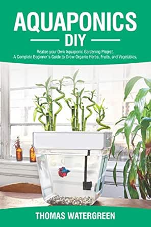 Aquaponics Diy Realize Your Own Aquaponic Gardening Project A Complete Beginner S Guide To Grow Organic Herbs Fruits And Vegetables Greenhouse Hydroponics Aquaponics Book 2 English Edition Ebook Watergreen Thomas Amazon De Kindle Shop