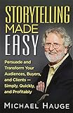 Storytelling Made Easy: Persuade and Transform Your Audiences, Buyers, and Clients - Simply, Quickly, and Profitably by Michael Hauge