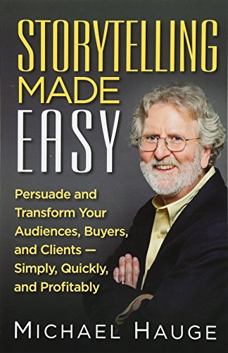 Storytelling Made Easy: Persuade and Transform Your Audiences, Buyers, and Clients - Simply, Quickly, and Profitably