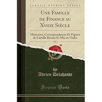 Une Famille de Finance Au Xviiie Siecle, Vol. 2: Memoires, Correspondances Et Papiers de Famille Reunis Et MIS En Ordre (Classic Reprint) Une Famille de Finance Au Xviiie Siecle, Vol. 2: Memoires, Correspondances Et Papiers de Famille Reunis Et MIS En Ordre (Classic Reprint)