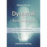 Dynamik der Astralprojektion: Das große Praxisbuch zur außerkörperlichen Erfahrung