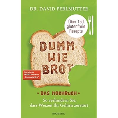 Dumm wie Brot - Das Kochbuch: So verhindern Sie, dass Weizen Ihr Gehirn zerstört - Über 150 glutenfreie Rezepte