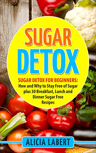 Download Sugar Detox: Sugar Detox for Beginners: How and Why to Stay Free of Sugar plus 30 Breakfast, Lunch and Dinner Sugar Free Recipes Download Sugar Detox: Sugar Detox for Beginners: How and Why to Stay Free of Sugar plus 30 Breakfast, Lunch and Dinner Sugar Free Recipes