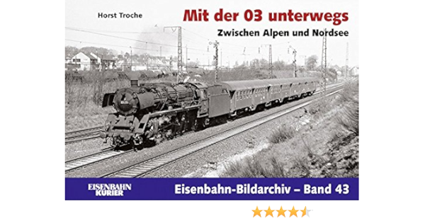 Mit Der 03 Unterwegs Zwischen Alpen Und Nordsee Eisenbahn Bildarchiv Amazon De Troche Horst Bucher