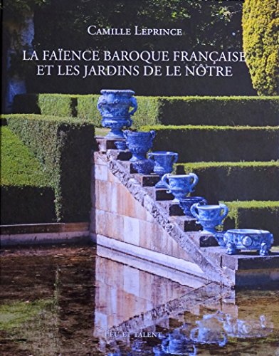 LA FAÏENCE BAROQUE FRANCAISE ET LES JARDINS DE LE NÔTRE LA FAÏENCE BAROQUE FRANCAISE ET LES JARDINS DE LE NÔTRE