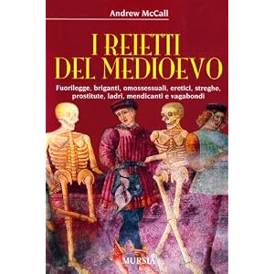I reietti del Medioevo. Fuorilegge, briganti, omosessuali, eretici, streghe, prostitute, ladri, mendicanti e vagabondi