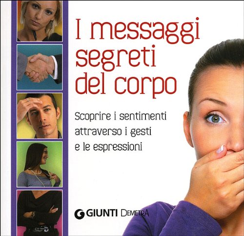 I messagi segreti del corpo. Scoprire i sentimenti attraverso i gesti e le espressioni I messagi segreti del corpo. Scoprire i sentimenti attraverso i gesti e le espressioni