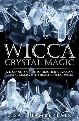 Wicca Crystal Magic: A Beginner’s Guide to Practicing Wiccan Crystal Magic, with Simple Crystal Spells (Wicca Magic)