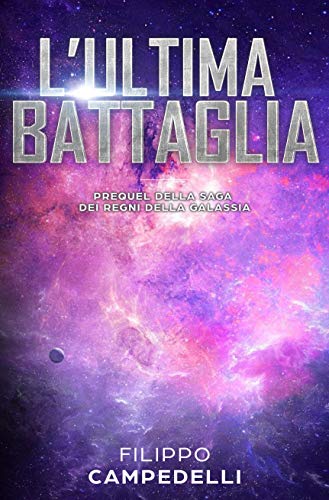 Filippo Campedelli  - L'ultima battaglia:   Prequel della saga dei Regni della galassia  (2019)