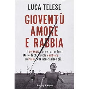 Gioventù amore e rabbia. Il coraggio di non arrendersi: storie di chi vuole cambiare un'Italia che non ci piace più Gioventù amore e rabbia. Il coraggio di non arrendersi: storie di chi vuole cambiare un'Italia che non ci piace più