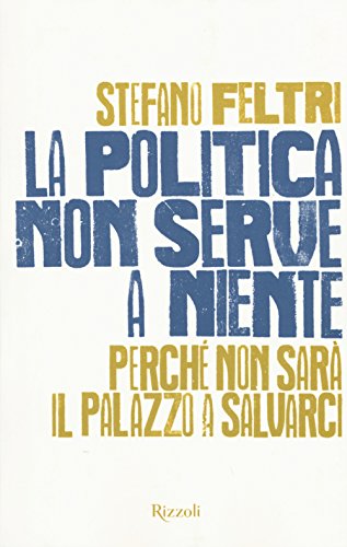 La politica non serve a niente. Perché non sarà il Palazzo a salvarci La politica non serve a niente. Perché non sarà il Palazzo a salvarci