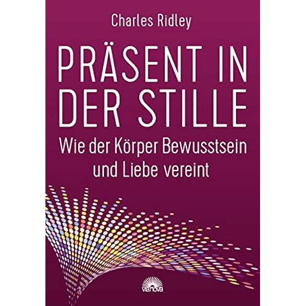 Prasent In Der Stille Wie Der Korper Bewusstsein Und Liebe Vereint Amazon De Ridley Charles Bucher