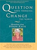 Image de Question Your Thinking, Change The World: Quotations from Byron Katie
