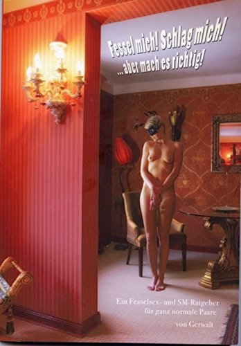 Fessel mich! Schlag mich! ... Aber mach es richtig!: Ein Fesselsex- und SM-Ratgeber für ganz normale Paare