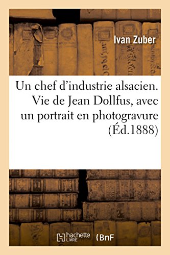 Un chef d'industrie alsacien. Vie de Jean Dollfus, avec un portrait en photogravure francais Un chef d'industrie alsacien. Vie de Jean Dollfus, avec un portrait en photogravure francais