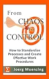 From Chaos to Control - How to Standardize Processes and Create Effective Work Procedures (English Edition) by 