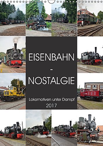 EISENBAHN - NOSTALGIE - 2017 (Wandkalender 2017 DIN A3 hoch): Dampflokomotiven - historische Erinnerungen aus vergangenen Tagen. (Monatskalender, 14 Seiten ) (CALVENDO Mobilitaet)