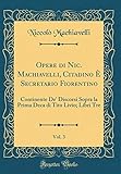  Opere di Nic. Machiavelli, Citadino È Secretario Fiorentino, Vol. 3: Continente De\' Discorsi Sopra la Prima Deca di Tito Livio; Libri Tre (Classic Reprint)