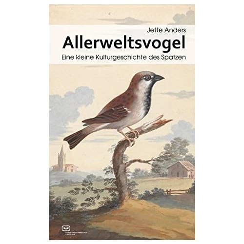 Allerweltsvogel: Eine kleine Kulturgeschichte des Spatzen Allerweltsvogel: Eine kleine Kulturgeschichte des Spatzen