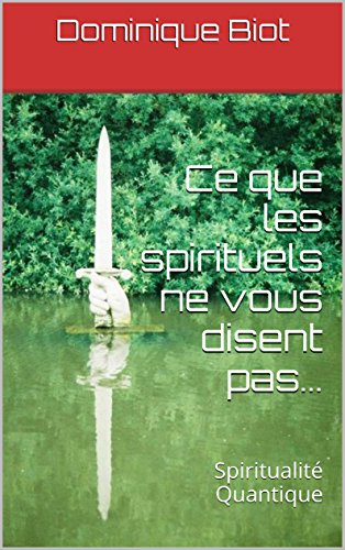 Ce que les spirituels ne vous disent pas...: Spiritualité Quantique (Collection Spiritualité Quantique t. 1) francais Ce que les spirituels ne vous disent pas...: Spiritualité Quantique (Collection Spiritualité Quantique t. 1) francais