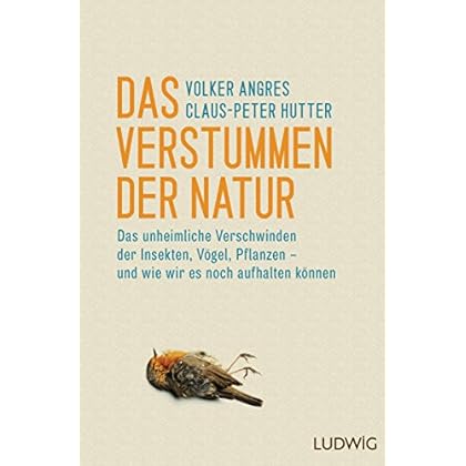 Das Verstummen der Natur: Das unheimliche Verschwinden der Insekten, Vögel, Pflanzen – und wie wir es noch aufhalten können