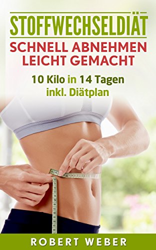 Stoffwechseldiät: Schnell Abnehmen leicht gemacht: 10 Kilo in 14 Tagen inkl. Diätplan (Eiweißdiät, Stoffwechsel anregen, Fettverbrennung, Low Carb, Ernährungsplan, Stoffwechsel ankurblen, Abnehmen)