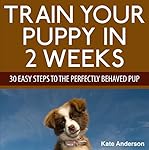 Train Your Puppy in 2 Weeks: 30 Easy Steps to the Perfectly Behaved Pup