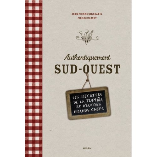 Authentiquement Sud-Ouest : Les recettes de La Tupina et d'autres grands chefs francais Authentiquement Sud-Ouest : Les recettes de La Tupina et d'autres grands chefs francais