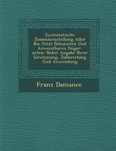 Systematische Zusammenstellung Aller Bis Jetzt Bekannten Und Anwendbaren D Nger-Arten: Nebst Angabe Ihrer Gewinnung, Zubereitung Und Anwendung