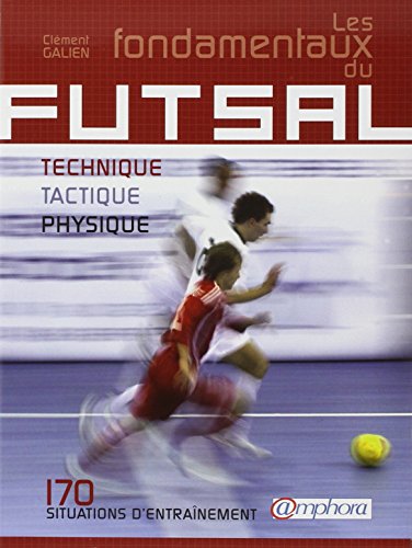 Download Fondamentaux du Futsal (les) - Technique, tactique, physique : 170 situations d'entraînement