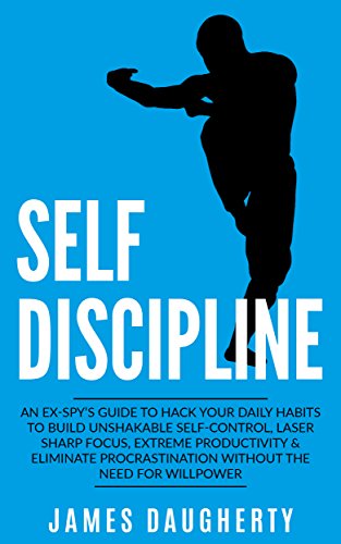 Self-Discipline: An Ex-SPY's Guide to Hack Your Daily Habits to Build Unshakable Self-Control, Laser Sharp Focus, Extreme Productivity  &  Eliminate Procrastination ... (Spy Self-Help Book 2) (English Edition)