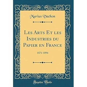 Les Arts Et Les Industries Du Papier En France: 1871-1894 (Classic Reprint)
