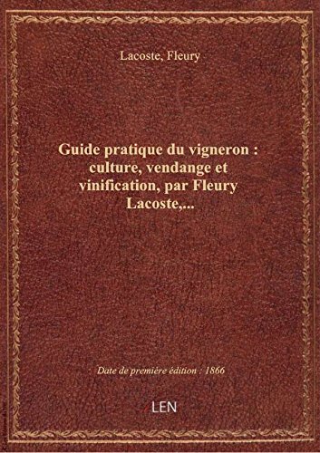 Guide pratique du vigneron : culture, vendange et vinification, par Fleury Lacoste,... gratuit Guide pratique du vigneron : culture, vendange et vinification, par Fleury Lacoste,... gratuit