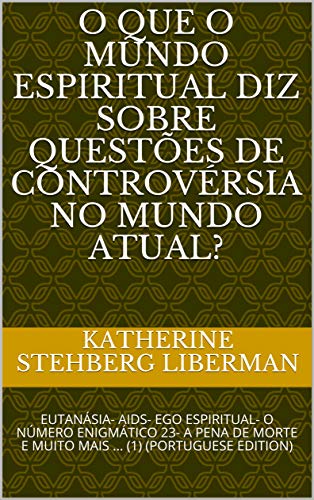 O que o mundo espiritual diz sobre questÃµes de controvÃ©rsia no mundo atual?: EUTANÃSIA- AIDS- EGO ESPIRITUAL- O NÃMERO ENIGMÃTICO 23- A PENA DE MORTE E MUITO MAIS ... (1) (PORTUGUESE EDITION) de [Liberman, Katherine Stehberg, Marro, Jorge]