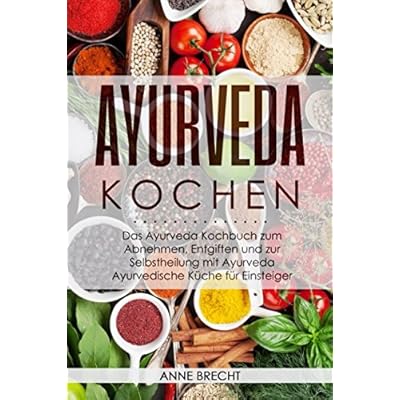 Ayurveda Kochen: Das Ayurveda Kochbuch zum Abnehmen, Entgiften und zur Selbstheilung mit Ayurveda – Ayurvedische Küche für Einsteiger Ayurveda Kochen: Das Ayurveda Kochbuch zum Abnehmen, Entgiften und zur Selbstheilung mit Ayurveda – Ayurvedische Küche für Einsteiger