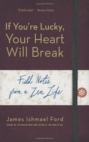 If You'Re Lucky, Your Heart Will Break: Field Notes from a Zen Life