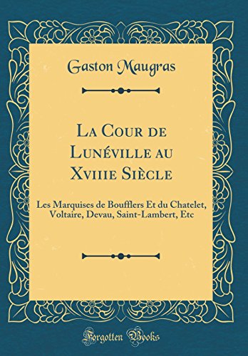 La Cour de Luneville Au Xviiie Siecle: Les Marquises de Boufflers Et Du Chatelet, Voltaire, Devau, Saint-Lambert, Etc (Classic Reprint) francais