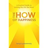 The How Of Happiness: A Practical Guide to Getting The Life You Want