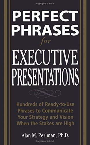 Perfect Phrases for Executive Presentations: Hundreds of Ready-to-Use Phrases to Use to Communicate Your Strategy and Vision When the Stakes Are High (Perfect Phrases Series)