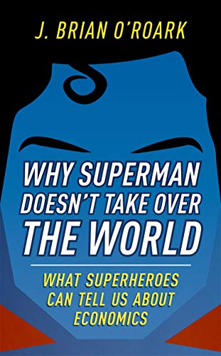 Why Superman Doesn't Take Over The World: What Superheroes Can Tell Us About Economics (English Edition)