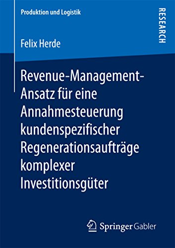 Revenue-Management-Ansatz für eine Annahmesteuerung kundenspezifischer Regenerationsaufträge komplexer Investitionsgüter (Produktion und Logistik)