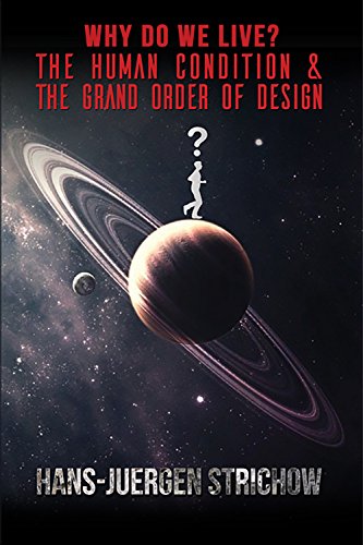 Why Do We Live? The Human Condition and The Grand Order of Design by Hans-Jeurgen Strichow