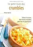 Le Petit Livre des crumbles : Salées et sucrées, des recettes inratables pour tous les gourmands !