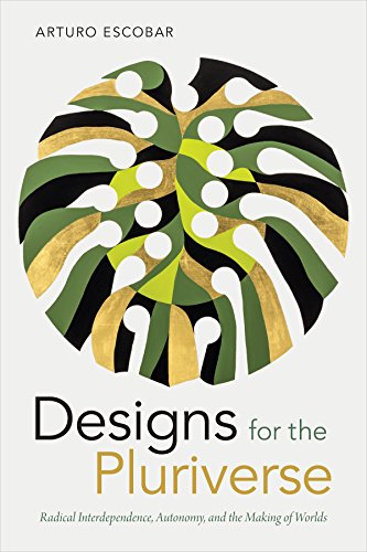 Download Designs for the Pluriverse : Radical Interdependence, Autonomy, and the Making of Worlds Download Designs for the Pluriverse : Radical Interdependence, Autonomy, and the Making of Worlds