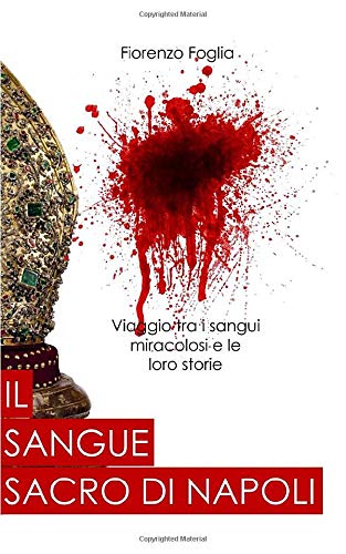 Il sangue sacro di Napoli: Viaggio tra i sangui miracolosi e le loro storie Il sangue sacro di Napoli: Viaggio tra i sangui miracolosi e le loro storie