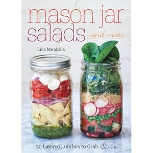 Mason Jar Salads and More: 50 Layered Lunches to Grab and Go