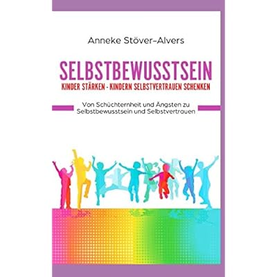Selbstbewusstsein Kinder stärken - Kindern Selbstvertrauen schenken Von Schüchternheit und Ängsten zu Selbstbewusstsein und Selbstvertrauen Selbstbewusstsein Kinder stärken - Kindern Selbstvertrauen schenken Von Schüchternheit und Ängsten zu Selbstbewusstsein und Selbstvertrauen