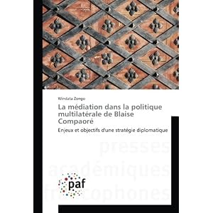 La mediation dans la politique multilaterale de Blaise Compaore: Enjeux et objectifs d'une strategie diplomatique
